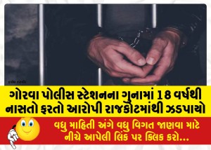 ગોરવા પોલીસ સ્ટેશનના ગુનામાં 18 વર્ષથી નાસતો ફરતો આરોપી રાજકોટમાંથી ઝડપાયો