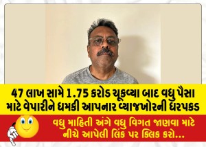 47 લાખ સામે 1.75 કરોડ ચૂકવ્યા બાદ વધુ પૈસા માટે વેપારીને ધમકી આપનાર વ્યાજખોરની ધરપકડ