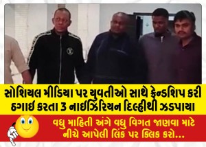 સોશિયલ મીડિયા પર યુવતીઓ સાથે ફ્રેન્ડશિપ કરી ઠગાઇ કરતા 3 નાઇઝિરિયન દિલ્હીથી ઝડપાયા