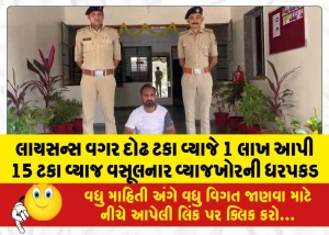 લાયસન્સ વગર દોઢ ટકા વ્યાજે 1 લાખ આપી 15 ટકા વ્યાજ વસૂલનાર વ્યાજખોરની ધરપકડ