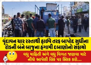 વૃંદાવન ચાર રસ્તાથી હાઇવે તરફ બાપોદ સુધીના રોડની બંને બાજુના હંગામી દબાણોનો સફાયો