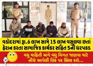 વડોદરામાં રૂા.6 લાખ સામે 15 લાખ વસુલવા છતાં હેરાન કરતા સામાજિક કાર્યકર સહિત 5ની ધરપકડ
