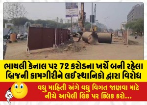ભાયલી કેનાલ પર 72 કરોડના ખર્ચે બની રહેલા બ્રિજની કામગીરીને લઈ સ્થાનિકો દ્વારા વિરોધ