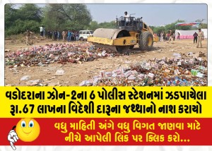 વડોદરાના ઝોન-2ના 6 પોલીસ સ્ટેશનમાં ઝડપાયેલા રૂા.67 લાખના વિદેશી દારૂના જથ્થાનો નાશ કરાયો