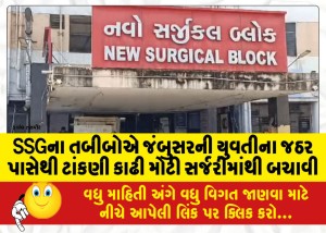 SSGના તબીબોએ જંબુસરની યુવતીના જઠર પાસેથી ટાંકણી કાઢી મોટી સર્જરીમાંથી બચાવી