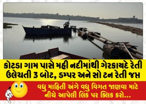 કોટડા ગામ પાસે મહી નદીમાંથી ગેરકાયદે રેતી ઉલેચતી 3 બોટ, ડમ્પર અને સો ટન રેતી જપ્ત
