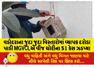 વડોદરાના જુદા જુદા વિસ્તારોમાં વ્યાપક દરોડા પાડી MGVCLએ વીજ ચોરીના 51 કેસ ઝડપ્યા