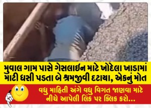 મુવાલ ગામ પાસે ગેસલાઇન માટે ખોદેલા ખાડામાં માટી ધસી પડતા બે શ્રમજીવી દટાયા, એકનું મોત