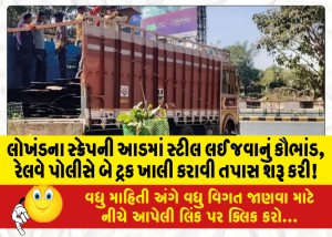 લોખંડના સ્ક્રેપની આડમાં સ્ટીલ લઈ જવાનું કૌભાંડ, રેલવે પોલીસે બે ટ્રક ખાલી કરાવી તપાસ શરૂ કરી