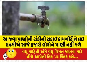 આજવા પાણીની ટાંકીની સફાઈ કામગીરીને લઇ 24મીએ સાંજે હજારો લોકોને પાણી નહીં મળે