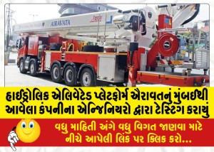 હાઈડ્રોલિક એલિવેટેડ પ્લેટફોર્મ ઐરાવતનું મુંબઈથી આવેલા કંપનીના એન્જિનિયરો દ્વારા ટેસ્ટિંગ કરાયું