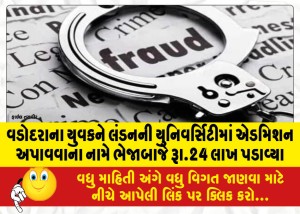 વડોદરાના યુવકને લંડનની યુનિવર્સિટીમાં એડમિશન અપાવવાના નામે ભેજાબાજે રૂા.24 લાખ પડાવ્યા