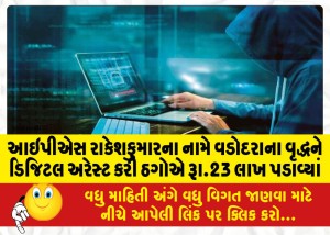 આઇપીએસ રાકેશકુમારના નામે વડોદરાના વૃદ્ધને ડિજિટલ અરેસ્ટ કરી ઠગોએ રૂા.23 લાખ પડાવ્યાં
