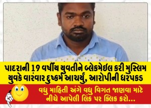 પાદરાની 19 વર્ષીય યુવતીને બ્લેકમેઇલ કરી મુસ્લિમ યુવકે વારંવાર દુષ્કર્મ આચર્યું, આરોપીની ધરપકડ