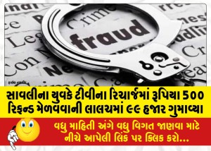 સાવલીના યુવકે ટીવીના રિચાર્જમાં રૂપિયા 5૦૦ રિફન્ડ મેળવવાની લાલચમાં ૯૯ હજાર ગુમાવ્યા