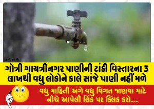 ગોત્રી ગાયત્રીનગર પાણીની ટાંકી વિસ્તારના 3 લાખથી વધુ લોકોને કાલે સાંજે પાણી નહીં મળે