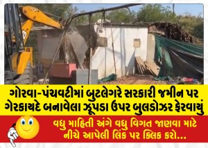 ગોરવા-પંચવટીમાં બુટલેગરે સરકારી જમીન પર ગેરકાયદે બનાવેલા ઝૂંપડા ઉપર બુલડોઝર ફેરવાયું