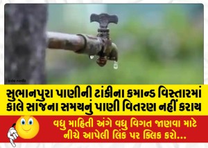 સુભાનપુરા પાણીની ટાંકીના કમાન્ડ વિસ્તારમાં કાલે સાંજના સમયનું પાણી વિતરણ નહીં કરાય
