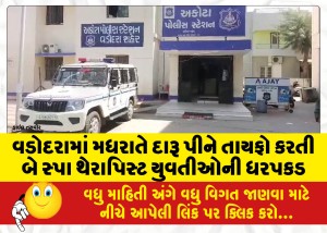 વડોદરામાં મધરાતે દારૂ પીને તાયફો કરતી બે સ્પા થેરાપિસ્ટ યુવતીઓની ધરપકડ