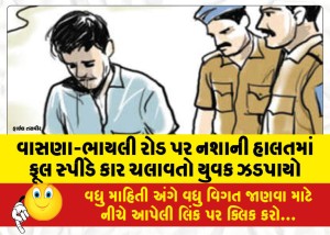 વાસણા-ભાયલી રોડ પર નશાની હાલતમાં ફૂલ સ્પીડે કાર ચલાવતો યુવક ઝડપાયો