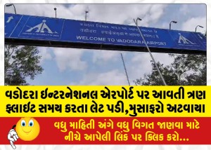 વડોદરા ઇન્ટરનેશનલ એરપોર્ટ પર આવતી ત્રણ ફ્લાઇટ સમય કરતા લેટ પડી,મુસાફરો અટવાયા