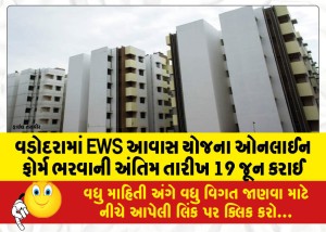 વડોદરામાં EWS આવાસ યોજના ઓનલાઈન ફોર્મ ભરવાની અંતિમ તારીખ 19 જૂન કરાઈ