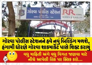 ગોરવા પોલીસ સ્ટેશનને હવે નવું બિલ્ડિંગ મળશે, હંગામી ધોરણે ગોરવા શાકમાર્કેટ પાસે શિફ્ટ કરાયું