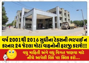 વર્ષ 2001થી 2016 સુધીના ટેકસની ભરપાઈ ન કરનાર 24 જેટલા મોટા વાહનોની હરાજી કરાશે!!