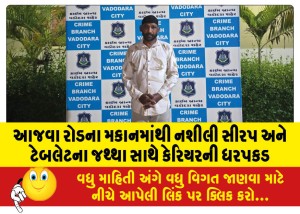 આજવા રોડના મકાનમાંથી નશીલી સીરપ અને ટેબલેટના જથ્થા સાથે કેરિયરની ધરપકડ
