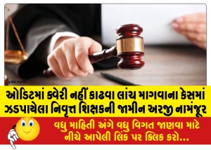 ઓડિટમાં ક્વેરી નહીં કાઢવા લાંચની માગવાના કેસમાં ઝડપાયેલા નિવૃત્ત શિક્ષકની જામીન અરજી નામંજૂર