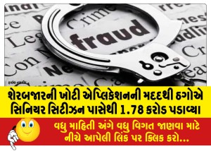 શેરબજારની ખોટી એપ્લિકેશનની મદદથી ઠગોએ સિનિયર સિટીઝન પાસેથી 1.78 કરોડ પડાવ્યા