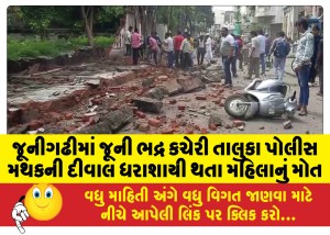 જૂનીગઢીમાં જૂની ભદ્ર કચેરી તાલુકા પોલીસ મથકની દીવાલ ધરાશાયી થતા મહિલાનું મોત