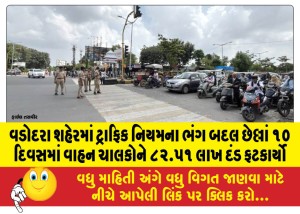 વડોદરા શહેરમાં ટ્રાફિક નિયમના ભંગ બદલ છેલ્લાં ૧૦ દિવસમાં વાહન ચાલકોને ૮૨.૫૧ લાખ દંડ ફટકાર્યો