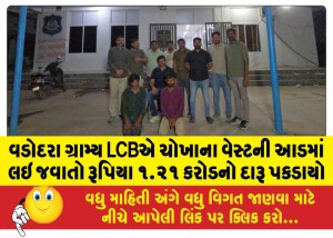 વડોદરા ગ્રામ્ય LCBએ ચોખાના વેસ્ટની આડમાં લઇ જવાતો રૂપિયા ૧.૨૧ કરોડનો દારૂ પકડાયો