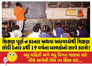 શિક્ષણ પૂર્ણ ન કરનાર અથવા અધવચ્ચેથી શિક્ષણ છોડી દેનાર 6થી 19 વર્ષના બાળકોનો સરવે કરાશે!