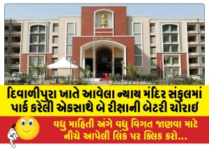 દિવાળીપુરા ખાતે આવેલા ન્યાય મંદિર સંકુલમાં પાર્ક કરેલી એકસાથે બે રીક્ષાની બેટરી ચોરાઇ