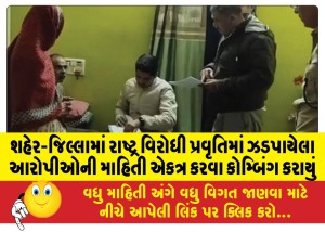 શહેર-જિલ્લામાં રાષ્ટ્ર વિરોધી પ્રવૃતિમાં ઝડપાયેલા આરોપીઓની માહિતી એકત્ર કરવા કોમ્બિંગ કરાયું