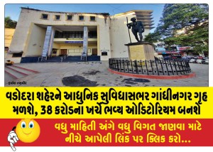 વડોદરા શહેરને આધુનિક સુવિધાસભર ગાંધીનગર ગૃહ મળશે, 38 કરોડના ખર્ચે ભવ્ય ઓડિટોરિયમ બનશે