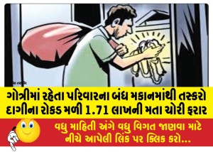 ગોત્રીમાં રહેતા પરિવારના બંધ મકાનમાંથી તસ્કરો દાગીના રોકડ મળી 1.71 લાખની મતા ચોરી ફરાર