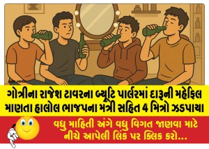 ગોત્રીના રાજેશ ટાવરના બ્યૂટિ પાર્લરમાં દારૂની મહેફિલ માણતા હાલોલ ભાજપના મંત્રી સહિત 4 મિત્રો ઝડપાયા