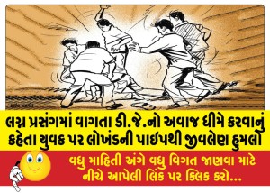 લગ્ન પ્રસંગમાં વાગતા ડી.જે.નો અવાજ ધીમે કરવાનું કહેતા યુવક પર લોખંડની પાઇપથી જીવલેણ હુમલો