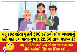 મહારાષ્ટ રહેતા વૃદ્ધને 300 કરોડની લોન અપાવાનું કહી મહા ઠગ માતા-પુત્રે રૂ.22.50 લાખ પડાવ્યા!!