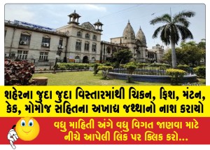 શહેરના જુદા જુદા વિસ્તારમાંથી ચિકન, ફિશ, મંટન, કેક, મોમોજ સહિતના અખાદ્ય જથ્થાનો નાશ કરાયો