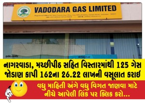 નાગરવાડા, મચ્છીપીઠ સહિત વિસ્તારમાંથી 125 ગેસ જોડાણ કાપી 162ના 26.22 લાખની વસૂલાત કરાઇ