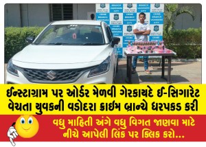 ઈન્સ્ટાગ્રામ પર ઓર્ડર મેળવી ગેરકાયદે ઈ-સિગારેટ વેચતા યુવકની વડોદરા ક્રાઇમ બ્રાન્ચે ધરપકડ કરી