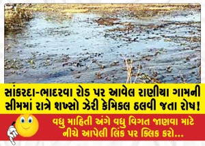 સાંકરદા-ભાદરવા રોડ પર આવેલ રાણીયા ગામની સીમમાં રાત્રે શખ્સો ઝેરી કેમિકલ ઠલવી જતા રોષ!