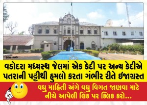 વડોદરા મધ્યસ્થ જેલમાં એક કેદી પર અન્ય કેદીએ પતરાની પટ્ટીથી હુમલો કરતા ગંભીર રીતે ઇજાગ્રસ્ત