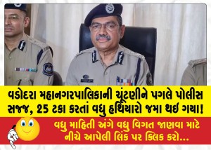 વડોદરા મહાનગરપાલિકાની ચૂંટણીને પગલે પોલીસ સજ્જ, 25 ટકા કરતાં વધુ હથિયારો જમા થઇ ગયા!