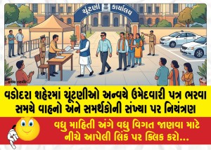 વડોદરા શહેરમાં ચૂંટણીઓ અન્વયે ઉમેદવારી પત્ર ભરવા સમયે વાહનો અને સમર્થકોની સંખ્યા પર નિયંત્રણ