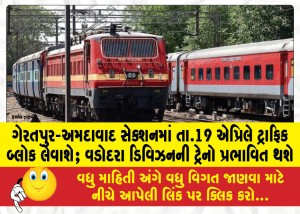 ગેરતપુર-અમદાવાદ સેક્શનમાં તા.19 એપ્રિલે ટ્રાફિક બ્લોક લેવાશે; વડોદરા ડિવિઝનની ટ્રેનો પ્રભાવિત થશે